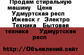 Продам стиральную машину › Цена ­ 6 500 - Удмуртская респ., Ижевск г. Электро-Техника » Бытовая техника   . Удмуртская респ.